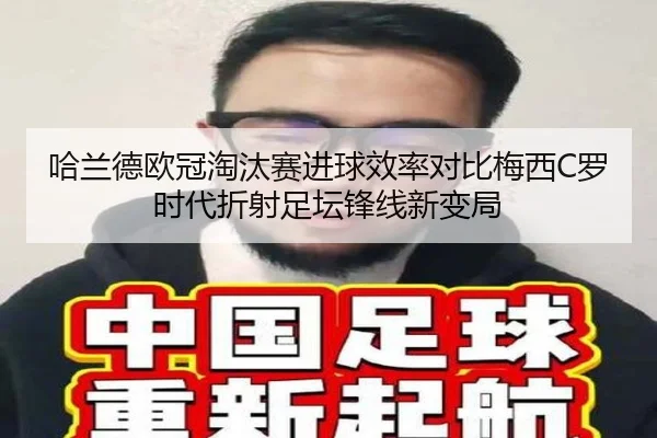 哈兰德欧冠淘汰赛进球效率对比梅西C罗时代折射足坛锋线新变局