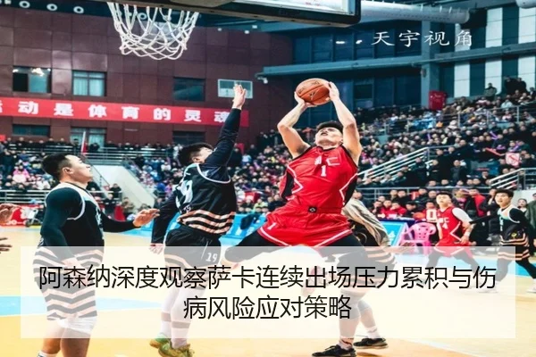 阿森纳深度观察萨卡连续出场压力累积与伤病风险应对策略