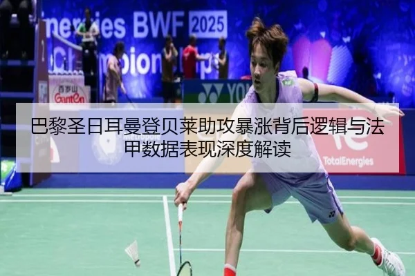 巴黎圣日耳曼登贝莱助攻暴涨背后逻辑与法甲数据表现深度解读