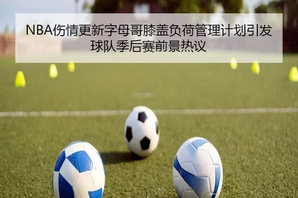 NBA伤情更新字母哥膝盖负荷管理计划引发球队季后赛前景热议（kaiyun）
