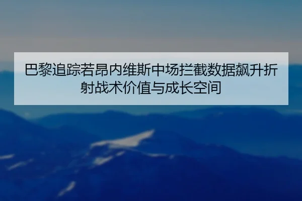 巴黎追踪若昂内维斯中场拦截数据飙升折射战术价值与成长空间 - kaiyun