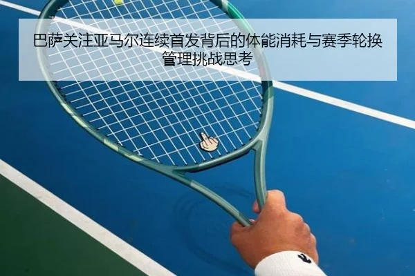 巴萨关注亚马尔连续首发背后的体能消耗与赛季轮换管理挑战思考（kaiyun）