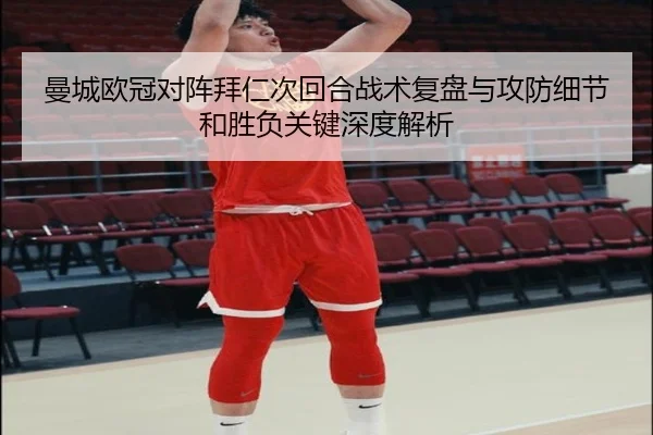 曼城欧冠对阵拜仁次回合战术复盘与攻防细节和胜负关键深度解析（kaiyun）