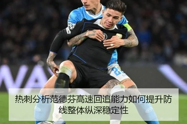 热刺分析范德芬高速回追能力如何提升防线整体纵深稳定性